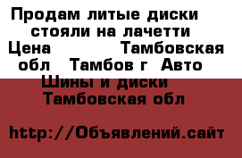 Продам литые диски R15 стояли на лачетти › Цена ­ 6 000 - Тамбовская обл., Тамбов г. Авто » Шины и диски   . Тамбовская обл.